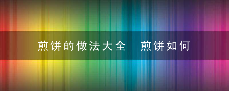 煎饼的做法大全 煎饼如何